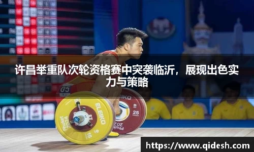 许昌举重队次轮资格赛中突袭临沂，展现出色实力与策略