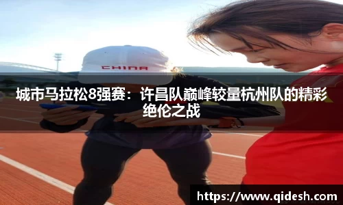 城市马拉松8强赛：许昌队巅峰较量杭州队的精彩绝伦之战