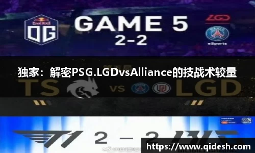独家：解密PSG.LGDvsAlliance的技战术较量
