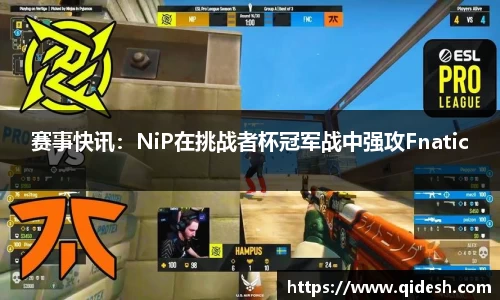 赛事快讯：NiP在挑战者杯冠军战中强攻Fnatic