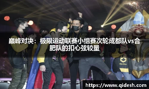 巅峰对决：极限运动联赛小组赛次轮成都队vs合肥队的扣心弦较量