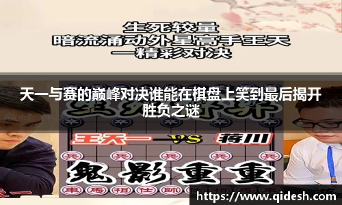 天一与赛的巅峰对决谁能在棋盘上笑到最后揭开胜负之谜